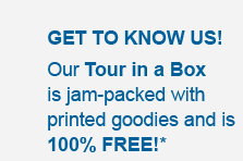 GET TO KNOW US! Our Tour in a Box is jam-packed with printed goodies and is 100% FREE! *a $75 value!